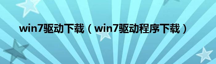 win7驱动下载（win7驱动程序下载）