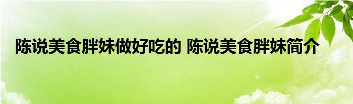 陈说美食胖妹做好吃的 陈说美食胖妹简介