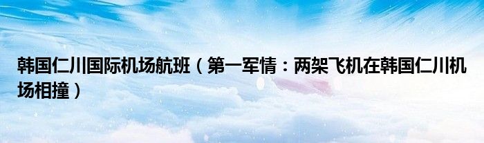 韩国仁川国际机场航班（第一军情：两架飞机在韩国仁川机场相撞）