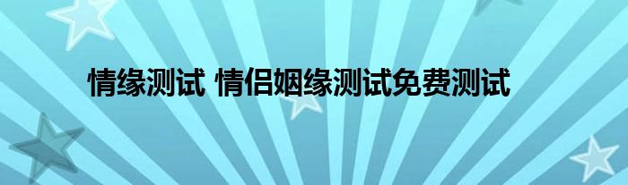 情缘测试 情侣姻缘测试免费测试