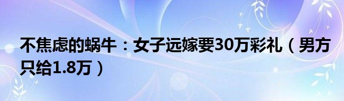 不焦虑的蜗牛：女子远嫁要30万彩礼（男方只给1.8万）