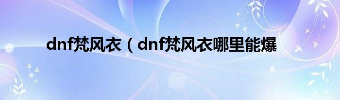 dnf梵风衣（dnf梵风衣哪里能爆