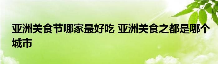 亚洲美食节哪家最好吃 亚洲美食之都是哪个城市
