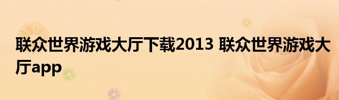 联众世界游戏大厅下载2013 联众世界游戏大厅app