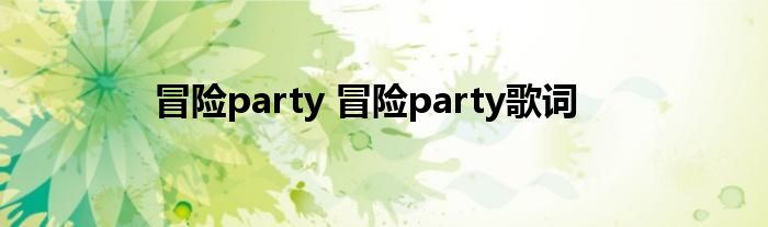 冒险party 冒险party歌词