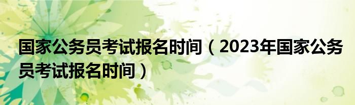 国家公务员考试报名时间（2023年国家公务员考试报名时间）