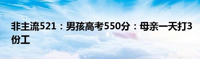 非主流521：男孩高考550分：母亲一天打3份工