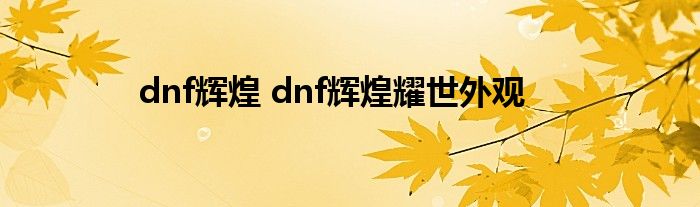 dnf辉煌 dnf辉煌耀世外观