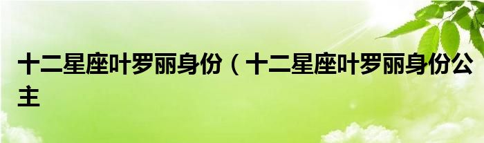 十二星座叶罗丽身份（十二星座叶罗丽身份公主