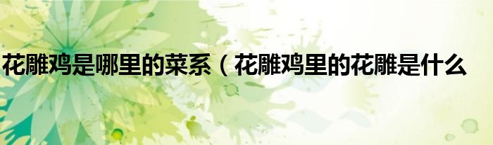 花雕鸡是哪里的菜系（花雕鸡里的花雕是什么