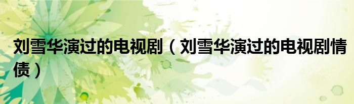 刘雪华演过的电视剧（刘雪华演过的电视剧情债）