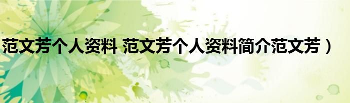 范文芳个人资料 范文芳个人资料简介范文芳）