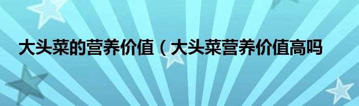 大头菜的营养价值（大头菜营养价值高吗