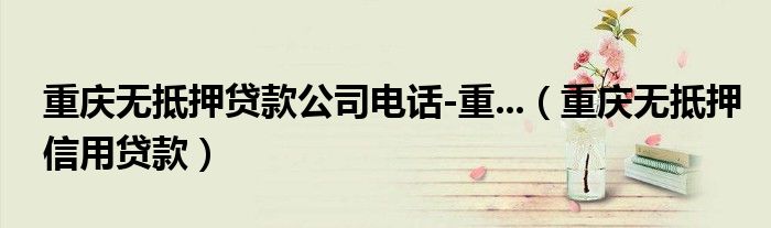重庆无抵押贷款公司电话-重...（重庆无抵押信用贷款）