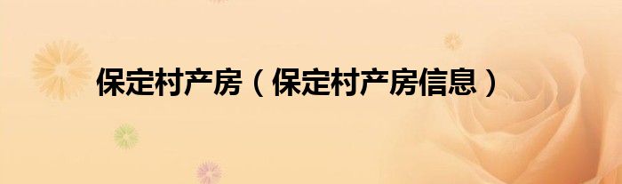 保定村产房（保定村产房信息）