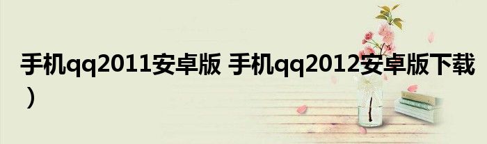 手机qq2011安卓版 手机qq2012安卓版下载）