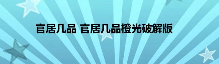 官居几品 官居几品橙光破解版