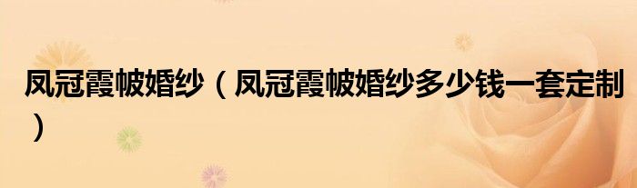 凤冠霞帔婚纱（凤冠霞帔婚纱多少钱一套定制）