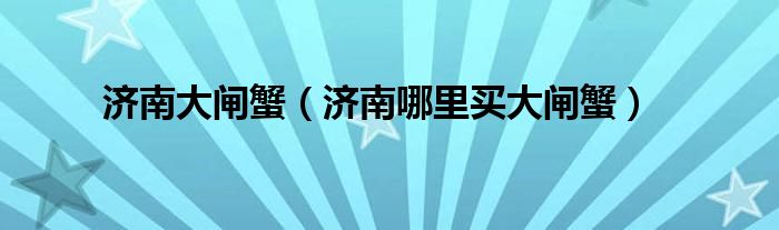 济南大闸蟹（济南哪里买大闸蟹）