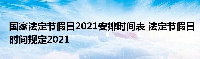 国家法定节假日2021安排时间表 法定节假日时间规定2021