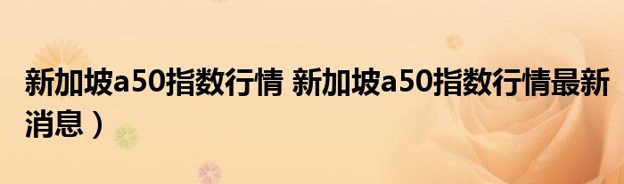 新加坡a50指数行情 新加坡a50指数行情最新消息）