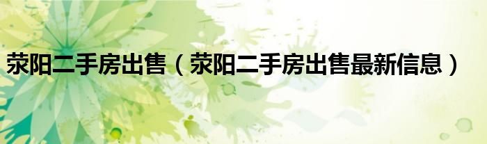 荥阳二手房出售（荥阳二手房出售最新信息）