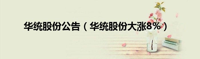 华统股份公告（华统股份大涨8%）