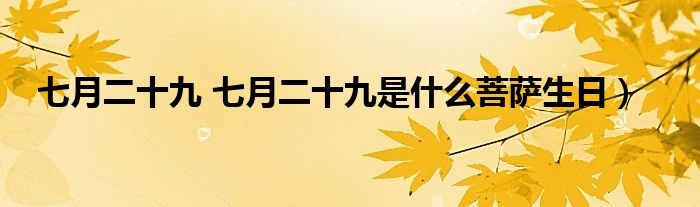 七月二十九 七月二十九是什么菩萨生日）