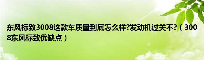 东风标致3008这款车质量到底怎么样?发动机过关不?（3008东风标致优缺点）