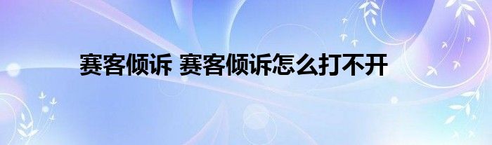 赛客倾诉 赛客倾诉怎么打不开