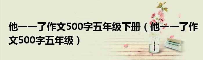 他一一了作文500字五年级下册（他一一了作文500字五年级）