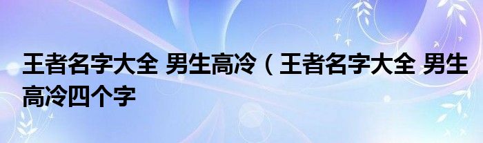 王者名字大全 男生高冷（王者名字大全 男生高冷四个字