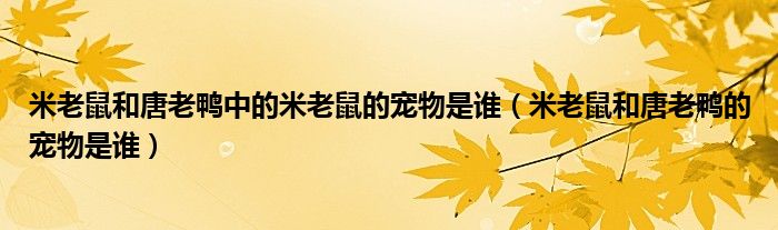 米老鼠和唐老鸭中的米老鼠的宠物是谁（米老鼠和唐老鸭的宠物是谁）