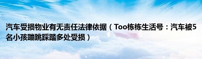 汽车受损物业有无责任法律依据（Too栋栋生活号：汽车被5名小孩蹦跳踩踏多处受损）