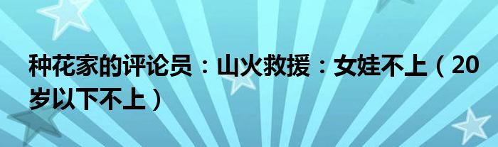 种花家的评论员：山火救援：女娃不上（20岁以下不上）
