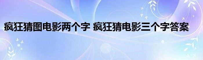 疯狂猜图电影两个字 疯狂猜电影三个字答案