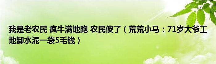 我是老农民 疯牛满地跑 农民傻了（荒荒小马：71岁大爷工地卸水泥一袋5毛钱）