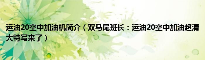 运油20空中加油机简介（双马尾班长：运油20空中加油超清大特写来了）