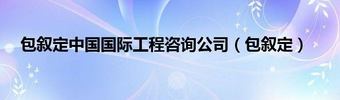 包叙定中国国际工程咨询公司（包叙定）