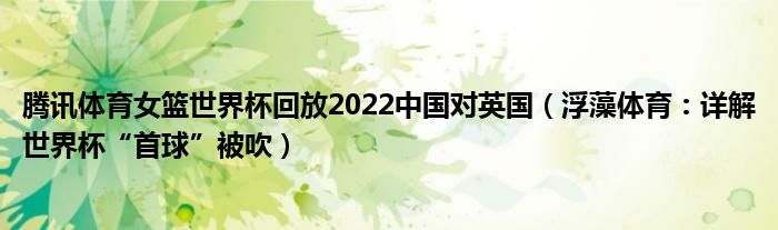 腾讯体育女篮世界杯回放2022中国对英国（浮藻体育：详解世界杯“首球”被吹）