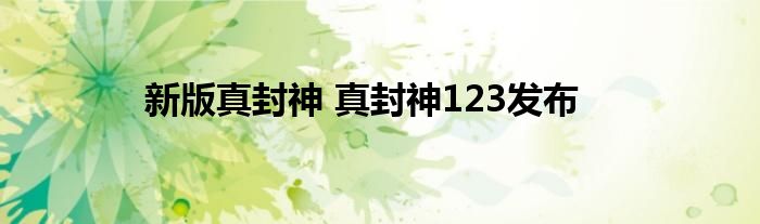 新版真封神 真封神123发布