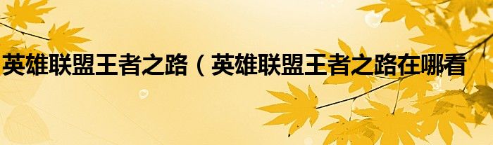 英雄联盟王者之路（英雄联盟王者之路在哪看
