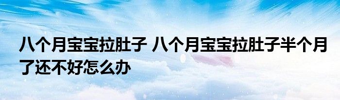 八个月宝宝拉肚子 八个月宝宝拉肚子半个月了还不好怎么办