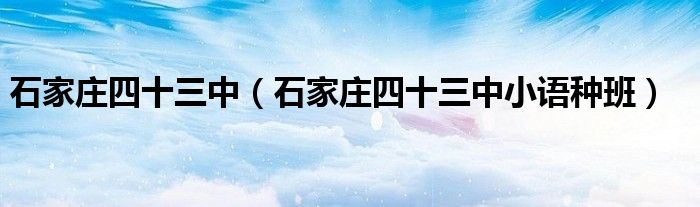 石家庄四十三中（石家庄四十三中小语种班）