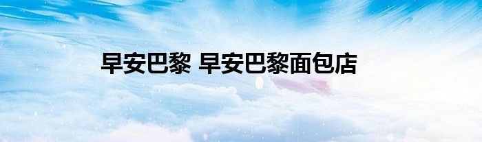 早安巴黎 早安巴黎面包店