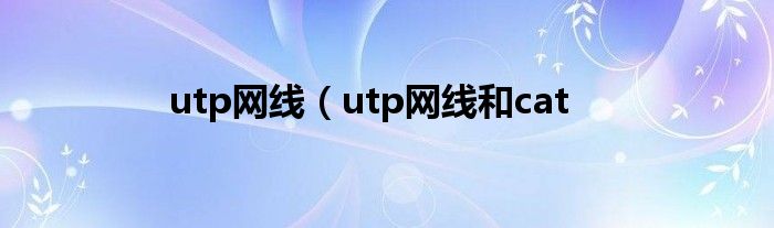 utp网线（utp网线和cat