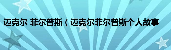 迈克尔 菲尔普斯（迈克尔菲尔普斯个人故事