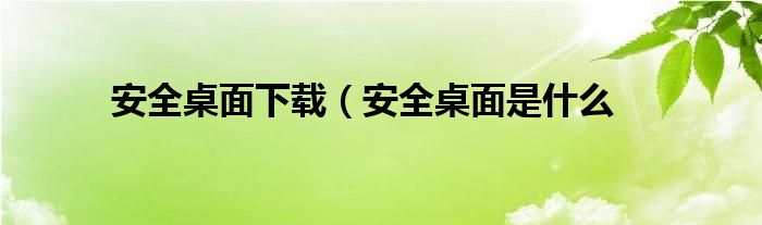 安全桌面下载（安全桌面是什么