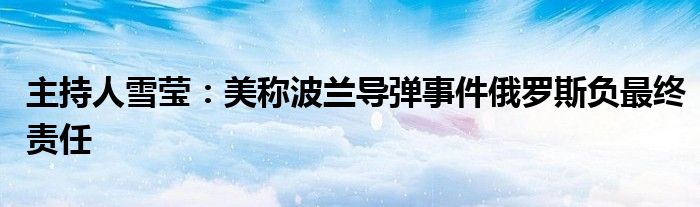 主持人雪莹：美称波兰导弹事件俄罗斯负最终责任