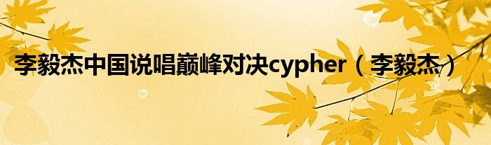 李毅杰中国说唱巅峰对决cypher（李毅杰）